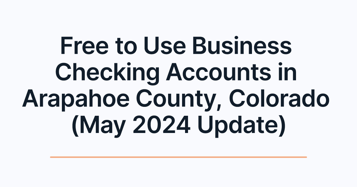 Free to Use Business Checking Accounts in Arapahoe County, Colorado (May 2024 Update)